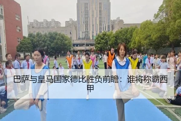 巴萨与皇马国家德比胜负前瞻：谁将称霸西甲